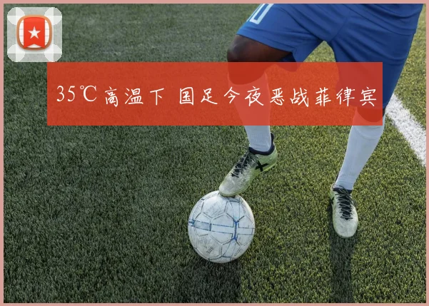 35℃高温下 国足今夜恶战菲律宾