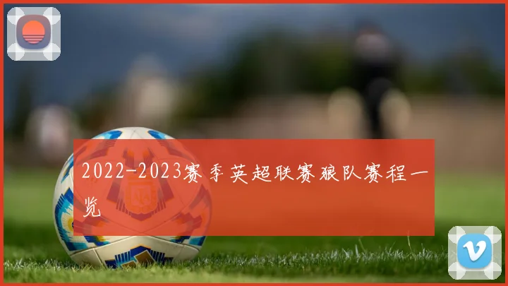2022-2023赛季英超联赛狼队赛程一览