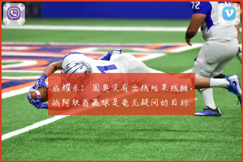 成耀东：国奥没有出线结果残酷，战阿联酋赢球是毫无疑问的目标