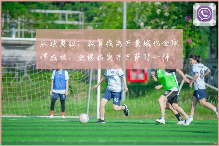 瓜迪奥拉：就算我离开曼城也会取得成功，就像我离开巴萨时一样