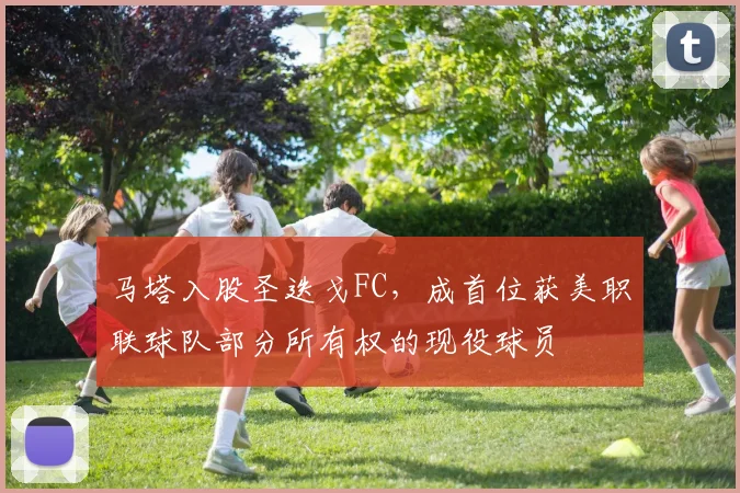 马塔入股圣迭戈FC，成首位获美职联球队部分所有权的现役球员