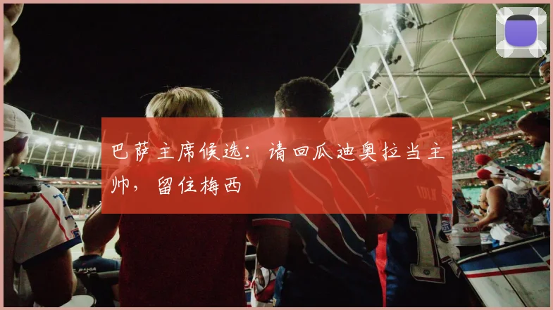 巴萨主席候选：请回瓜迪奥拉当主帅，留住梅西