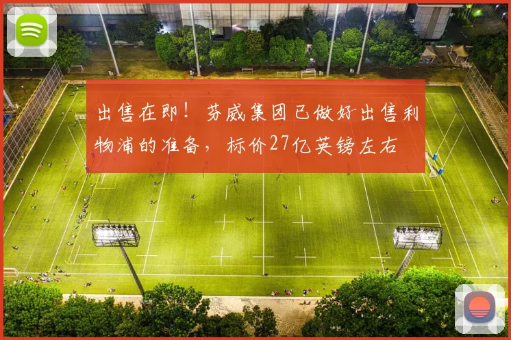 出售在即！芬威集团已做好出售利物浦的准备，标价27亿英镑左右