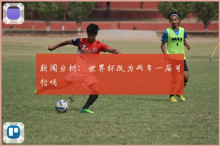 新闻分析：世界杯改为两年一届可行吗