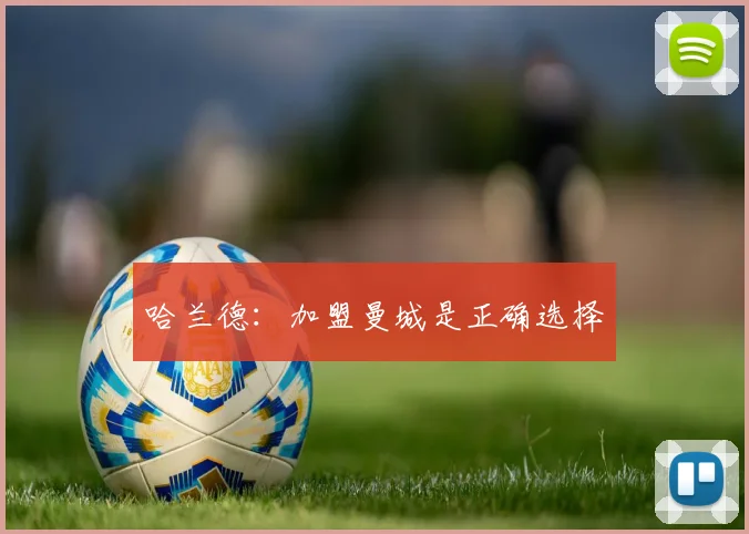 哈兰德：加盟曼城是正确选择