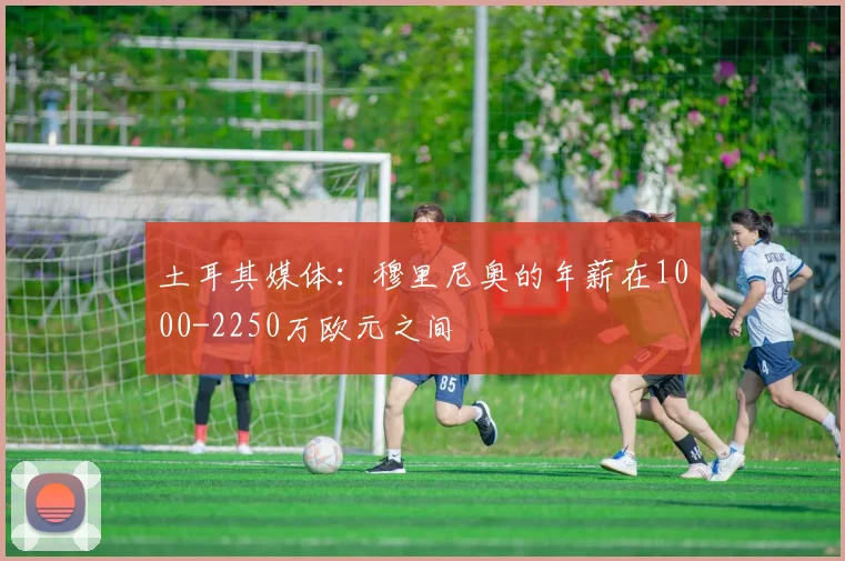 土耳其媒体：穆里尼奥的年薪在1000-2250万欧元之间