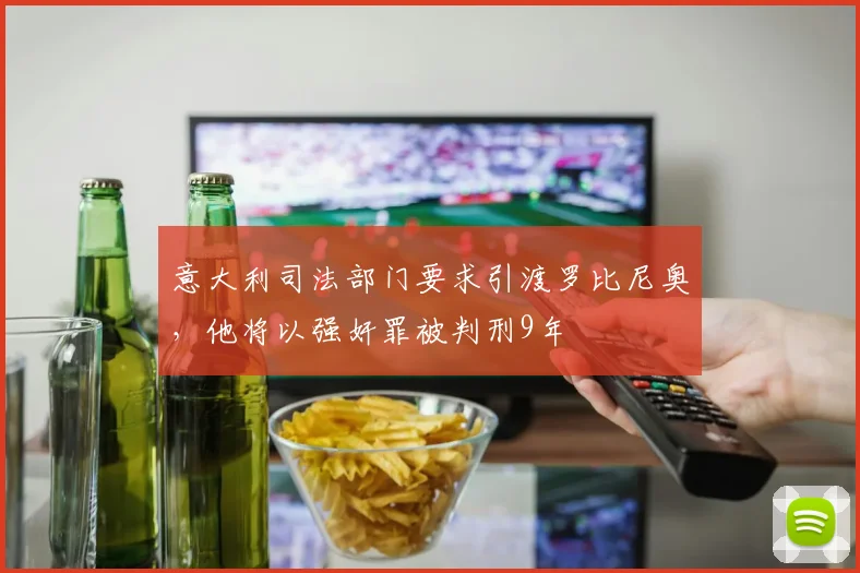 意大利司法部门要求引渡罗比尼奥，他将以强奸罪被判刑9年