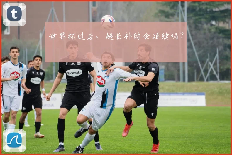 世界杯过后，超长补时会延续吗？