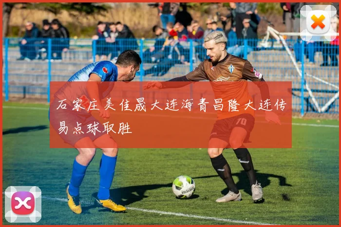 石家庄美佳晟大连海青昌隆大连传易点球取胜