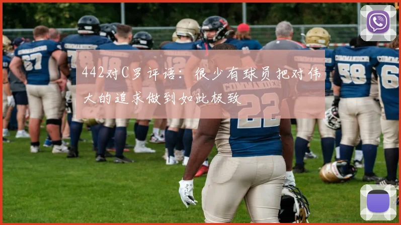 442对C罗评语：很少有球员把对伟大的追求做到如此极致