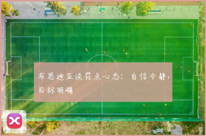 布恩迪亚谈罚点心态：自信冷静，目标明确