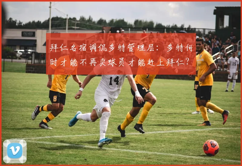 拜仁名宿调侃多特管理层：多特何时才能不再卖球员才能赶上拜仁？