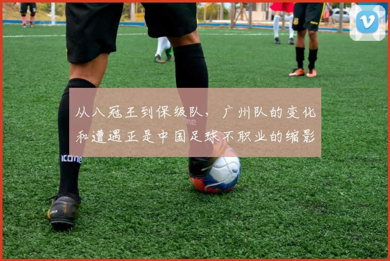 从八冠王到保级队，广州队的变化和遭遇正是中国足球不职业的缩影