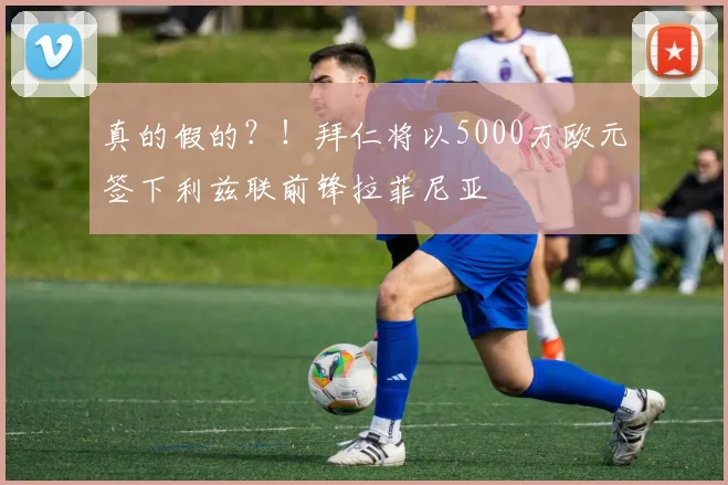 真的假的？！拜仁将以5000万欧元签下利兹联前锋拉菲尼亚