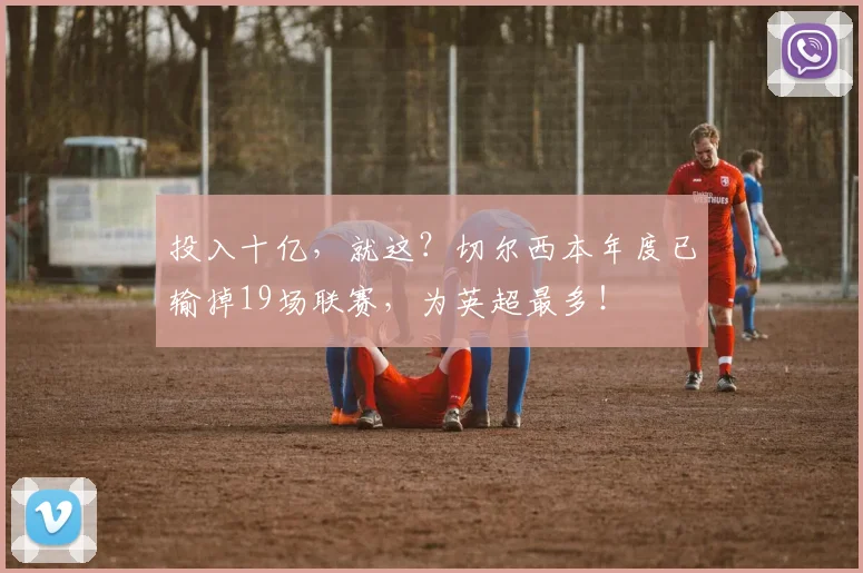 投入十亿，就这？切尔西本年度已输掉19场联赛，为英超最多！