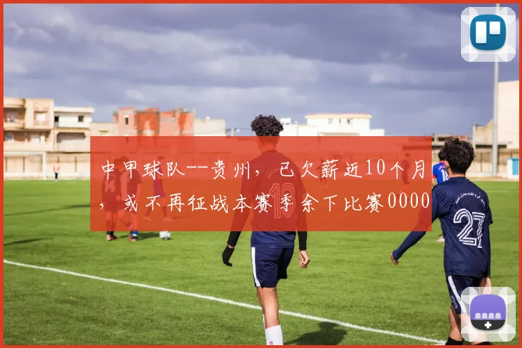 中甲球队--贵州，已欠薪近10个月，或不再征战本赛季余下比赛0000644