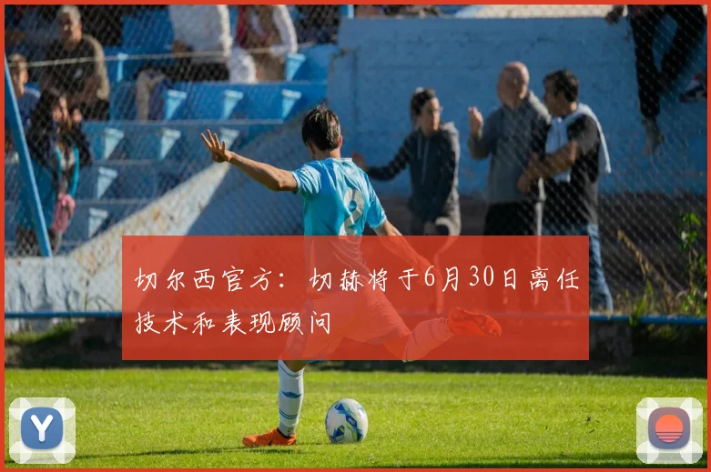切尔西官方：切赫将于6月30日离任技术和表现顾问